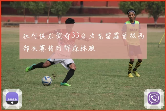 独行侠东契奇33分力克雷霆晋级西部决赛将对阵森林狼