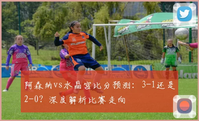阿森纳vs水晶宫比分预测:3-1还是2-0?深度解析比赛走向