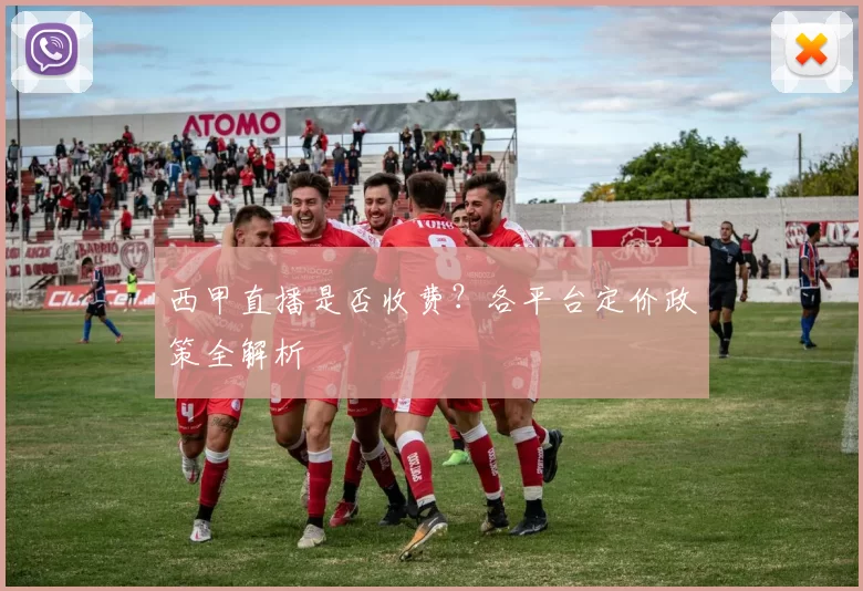 西甲直播是否收费？各平台定价政策全解析