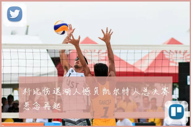 科比伤退湖人憾负凯尔特人总决赛悬念再起