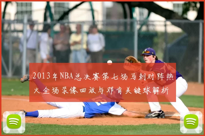 2013年NBA总决赛第七场马刺对阵热火全场录像回放与邓肯关键球解析