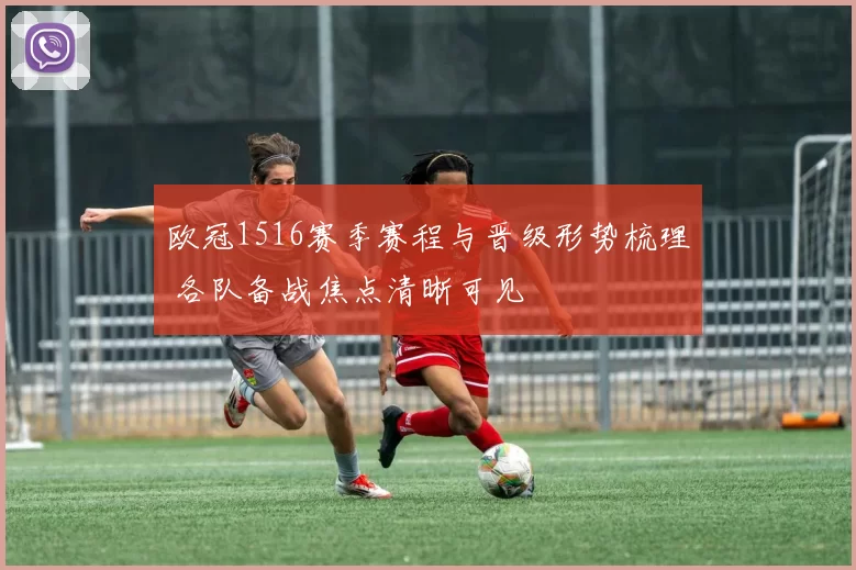 欧冠1516赛季赛程与晋级形势梳理 各队备战焦点清晰可见