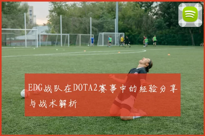 EDG战队在DOTA2赛事中的经验分享与战术解析