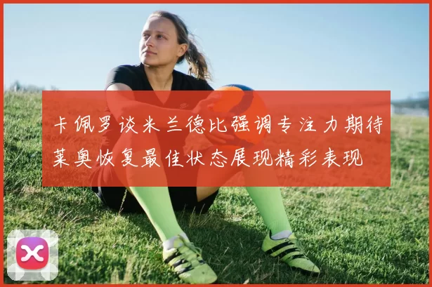 卡佩罗谈米兰德比强调专注力期待莱奥恢复最佳状态展现精彩表现