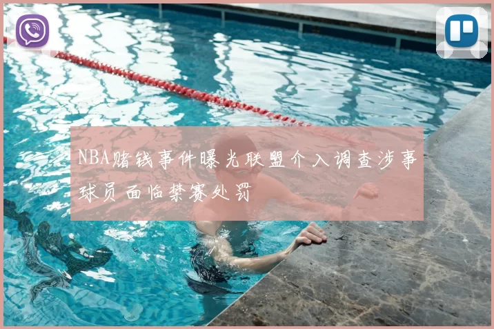 NBA赌钱事件曝光联盟介入调查涉事球员面临禁赛处罚