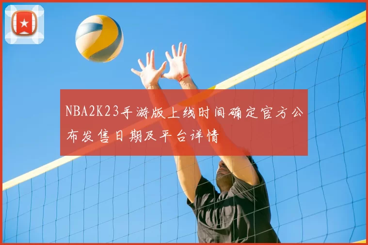 NBA2K23手游版上线时间确定官方公布发售日期及平台详情