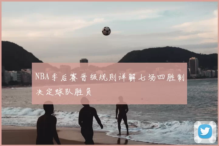 NBA季后赛晋级规则详解七场四胜制决定球队胜负