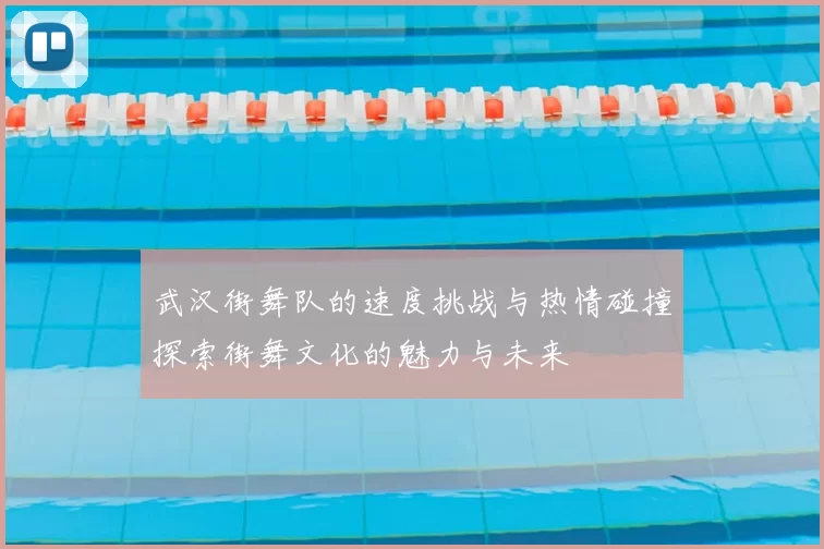 武汉街舞队的速度挑战与热情碰撞探索街舞文化的魅力与未来