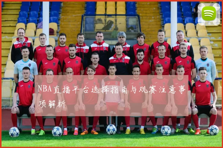 NBA直播平台选择指南与观赛注意事项解析