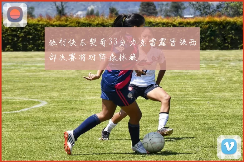 独行侠东契奇33分力克雷霆晋级西部决赛将对阵森林狼