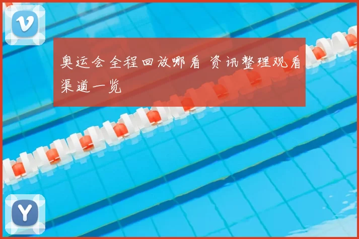 奥运会全程回放哪看 资讯整理观看渠道一览