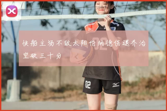 快船主场不敌太阳伦纳德伤退乔治空砍三十分
