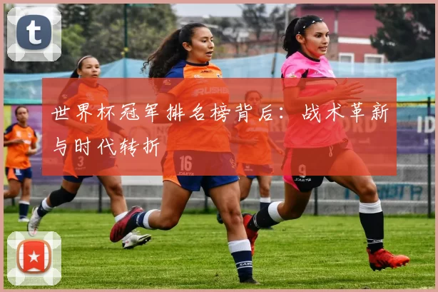 世界杯冠军排名榜背后:战术革新与时代转折